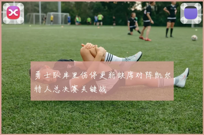 勇士队库里伤停更新缺席对阵凯尔特人总决赛关键战
