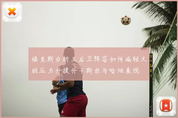 福克斯分析三后卫阵容如何减轻文班压力并提升卡斯尔与哈珀表现