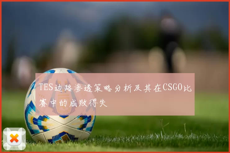 TES边路渗透策略分析及其在CSGO比赛中的成败得失