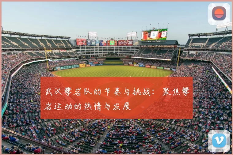 武汉攀岩队的节奏与挑战：聚焦攀岩运动的热情与发展