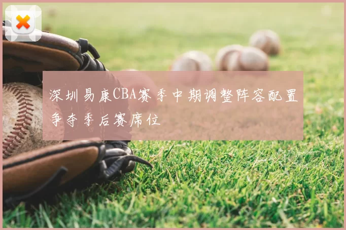 深圳易康CBA赛季中期调整阵容配置争夺季后赛席位