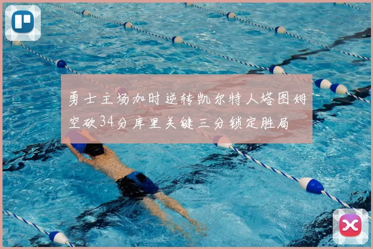 勇士主场加时逆转凯尔特人塔图姆空砍34分库里关键三分锁定胜局