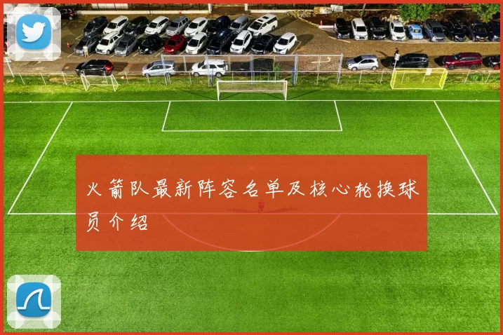 火箭队最新阵容名单及核心轮换球员介绍