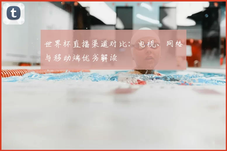 世界杯直播渠道对比：电视、网络与移动端优劣解读