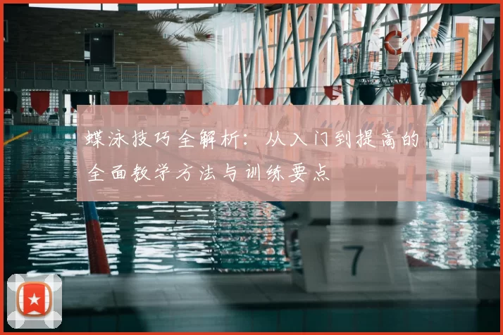 蝶泳技巧全解析：从入门到提高的全面教学方法与训练要点