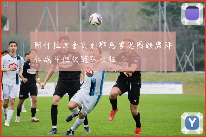 阿什拉夫舍瓦利耶恩贾恩图缺席拜仁战斗但仍随队出征