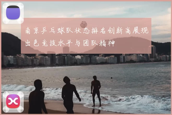 南京乒乓球队状态排名创新高展现出色竞技水平与团队精神