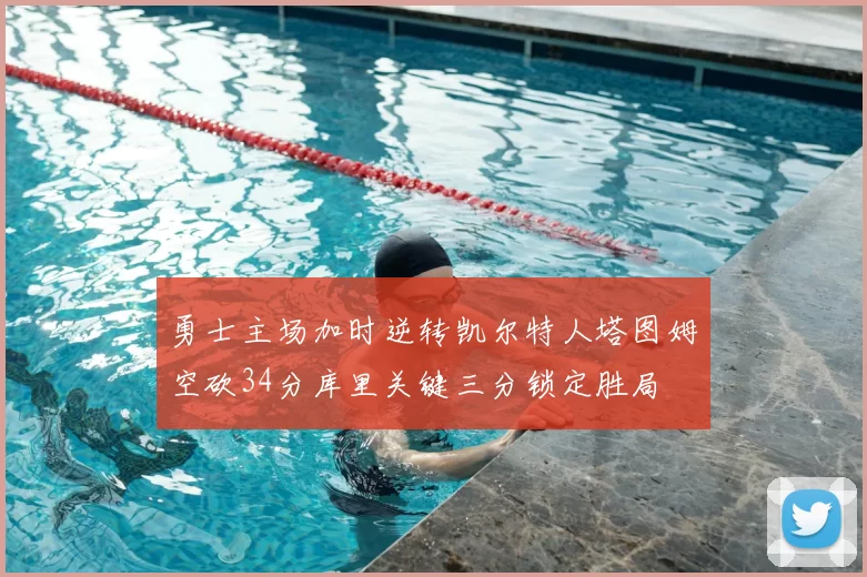 勇士主场加时逆转凯尔特人塔图姆空砍34分库里关键三分锁定胜局