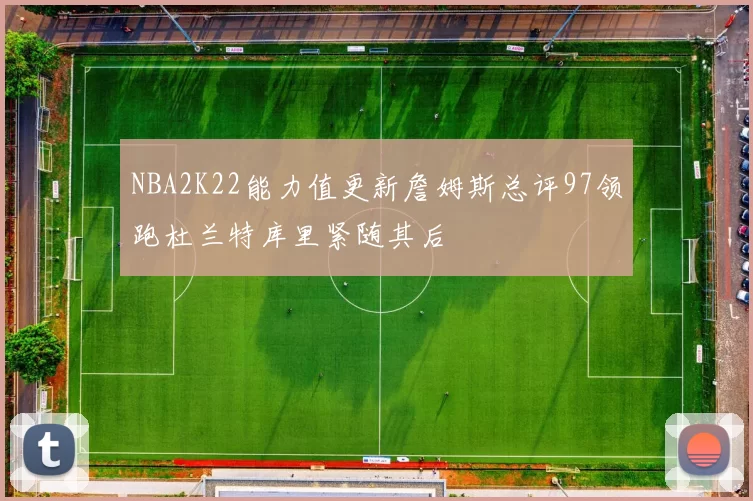NBA2K22能力值更新詹姆斯总评97领跑杜兰特库里紧随其后