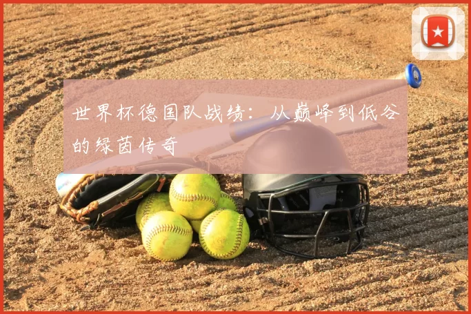 世界杯德国队战绩:从巅峰到低谷的绿茵传奇