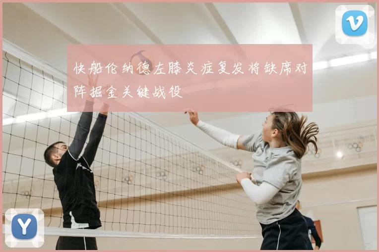 快船伦纳德左膝炎症复发将缺席对阵掘金关键战役