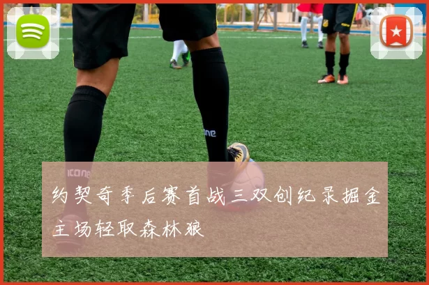 约契奇季后赛首战三双创纪录掘金主场轻取森林狼