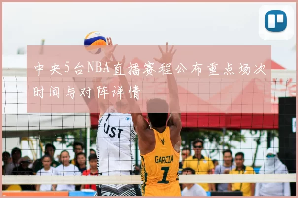 中央5台NBA直播赛程公布重点场次时间与对阵详情