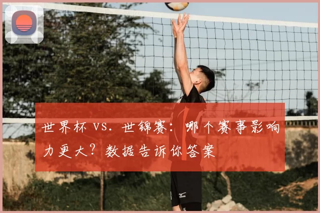 世界杯 vs. 世锦赛：哪个赛事影响力更大？数据告诉你答案