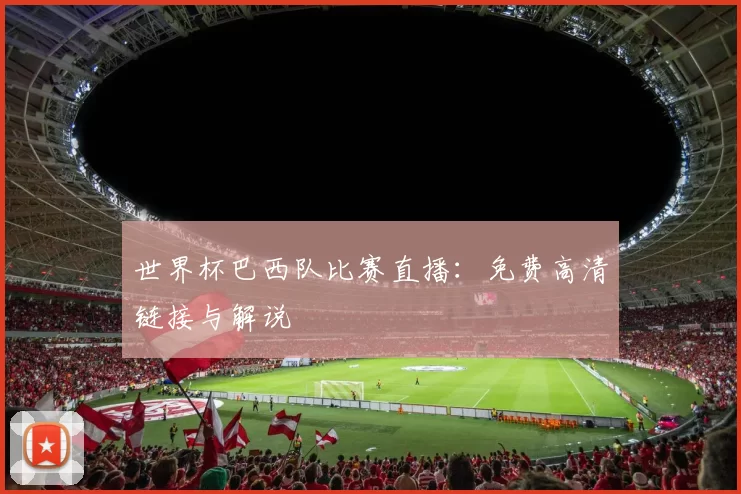 世界杯巴西队比赛直播：免费高清链接与解说