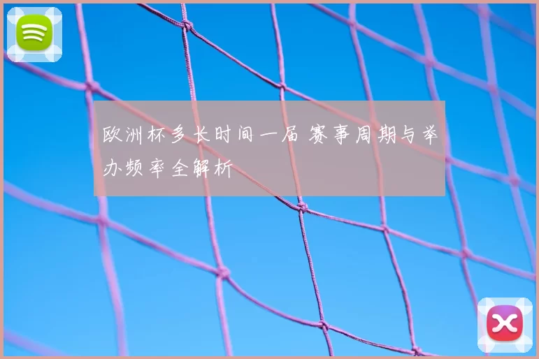 欧洲杯多长时间一届 赛事周期与举办频率全解析