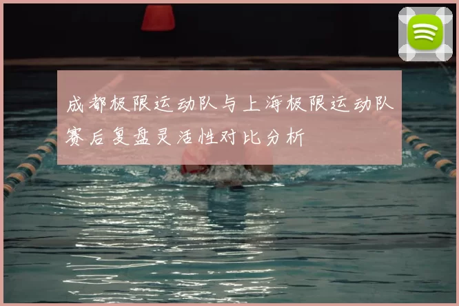 成都极限运动队与上海极限运动队赛后复盘灵活性对比分析