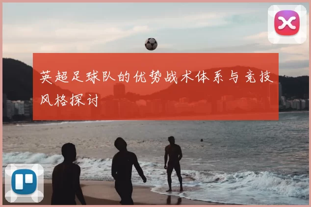 英超足球队的优势战术体系与竞技风格探讨