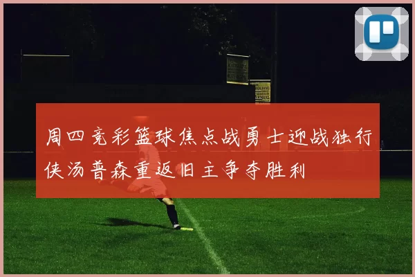 周四竞彩篮球焦点战勇士迎战独行侠汤普森重返旧主争夺胜利