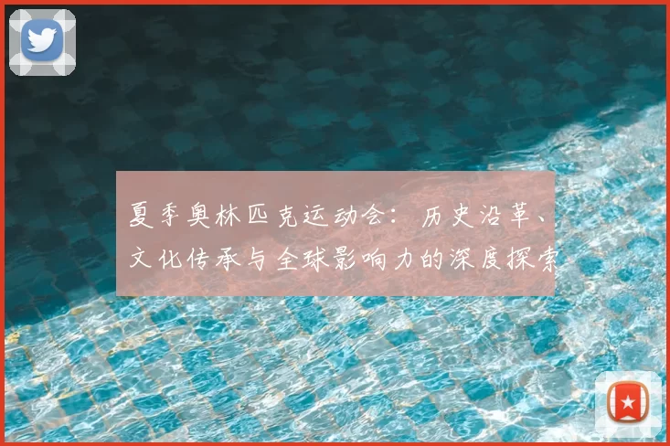 夏季奥林匹克运动会：历史沿革、文化传承与全球影响力的深度探索