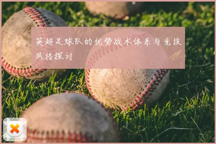 英超足球队的优势战术体系与竞技风格探讨