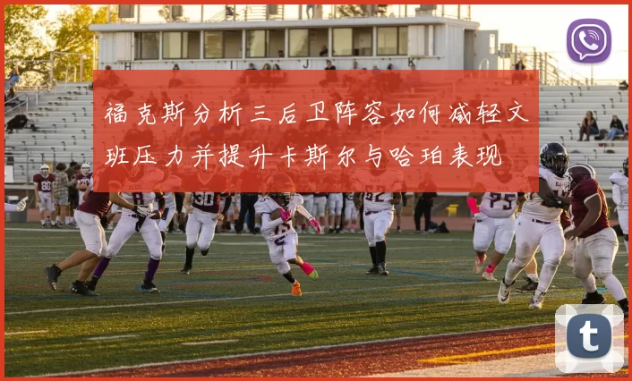 福克斯分析三后卫阵容如何减轻文班压力并提升卡斯尔与哈珀表现