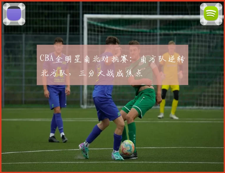 CBA全明星南北对抗赛：南方队逆转北方队，三分大战成焦点