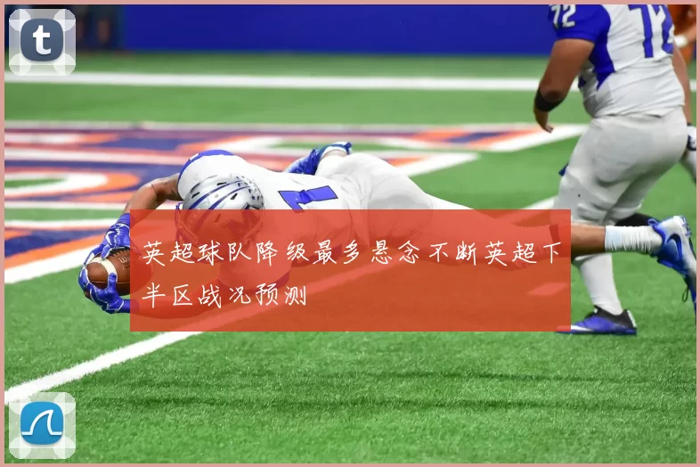 英超球队降级最多悬念不断英超下半区战况预测