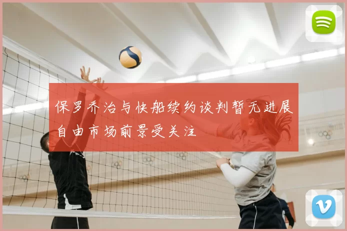 保罗乔治与快船续约谈判暂无进展自由市场前景受关注