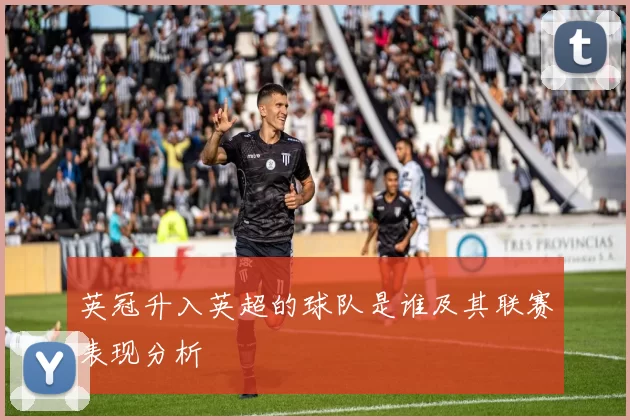 英冠升入英超的球队是谁及其联赛表现分析