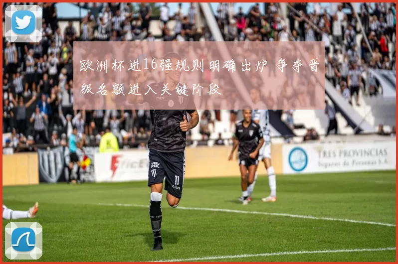 欧洲杯进16强规则明确出炉 争夺晋级名额进入关键阶段