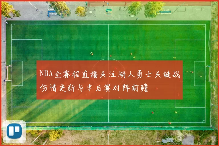 NBA全赛程直播关注湖人勇士关键战伤情更新与季后赛对阵前瞻