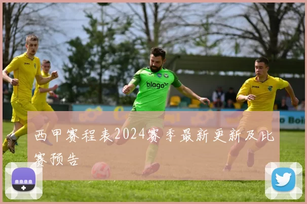 西甲赛程表2024赛季最新更新及比赛预告