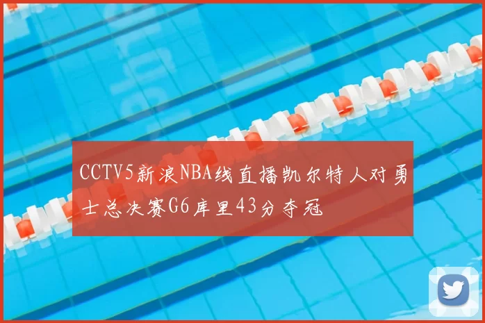 CCTV5新浪NBA线直播凯尔特人对勇士总决赛G6库里43分夺冠