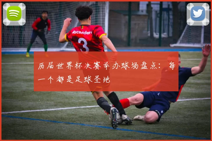 历届世界杯决赛举办球场盘点:每一个都是足球圣地