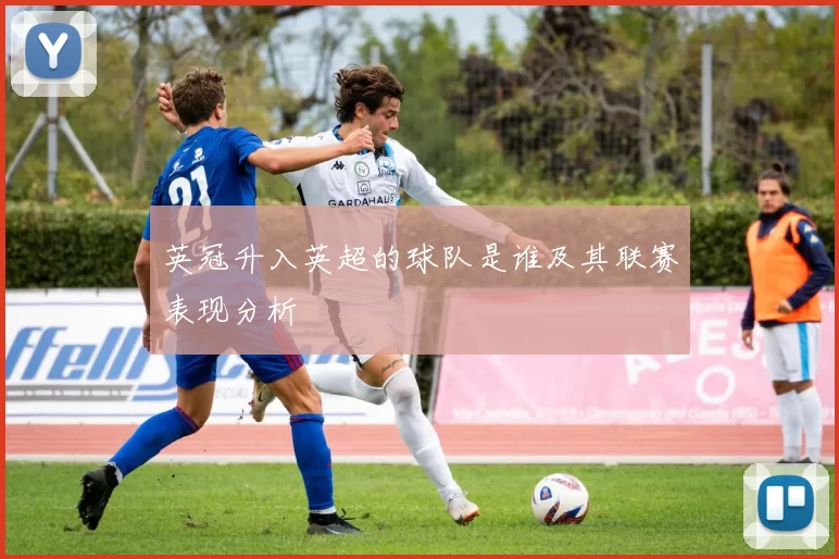 英冠升入英超的球队是谁及其联赛表现分析
