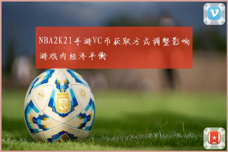 NBA2K21手游VC币获取方式调整影响游戏内经济平衡
